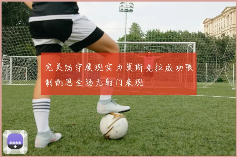 完美防守展现实力莫斯克拉成功限制凯恩全场无射门表现