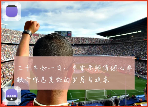 三十年如一日，李宗元师傅倾心奉献于绿色烹饪的岁月与追求