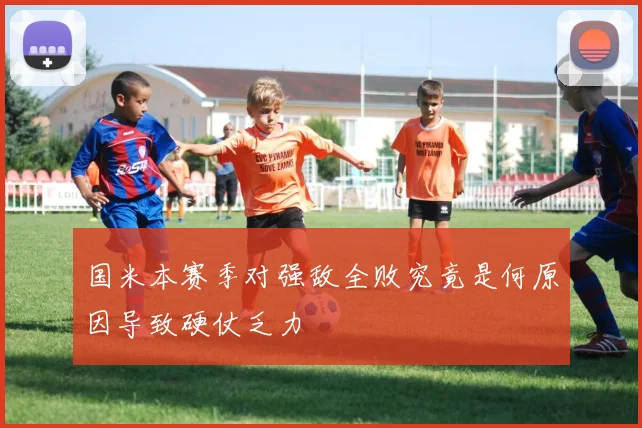 国米本赛季对强敌全败究竟是何原因导致硬仗乏力