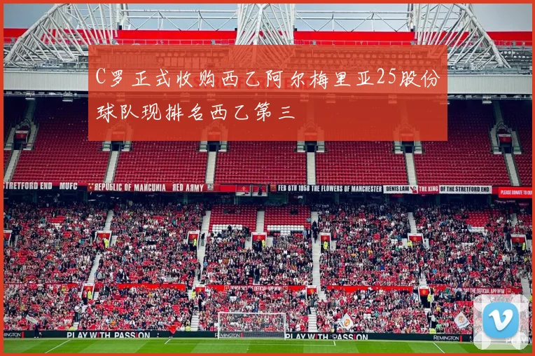 C罗正式收购西乙阿尔梅里亚25股份球队现排名西乙第三