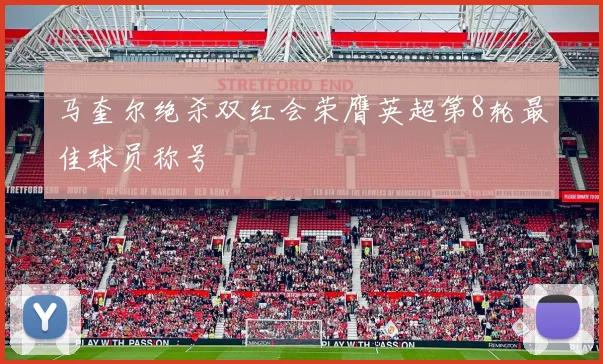 马奎尔绝杀双红会荣膺英超第8轮最佳球员称号